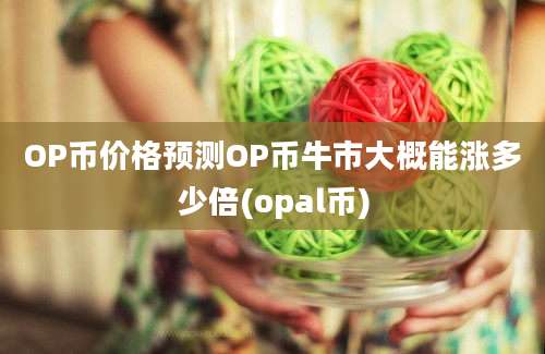 OP币价格预测OP币牛市大概能涨多少倍(opal币)