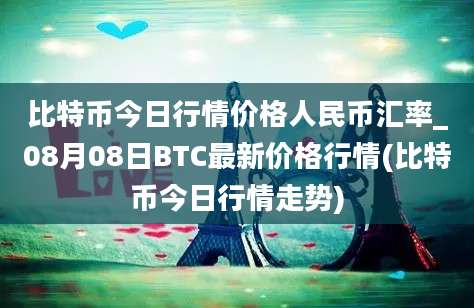 比特币今日行情价格人民币汇率_08月08日BTC最新价格行情(比特币今日行情走势)