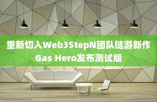 重新切入Web3StepN团队链游新作Gas Hero发布测试版