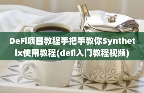 DeFi项目教程手把手教你Synthetix使用教程(defi入门教程视频)