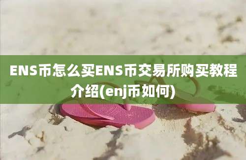 ENS币怎么买ENS币交易所购买教程介绍(enj币如何)