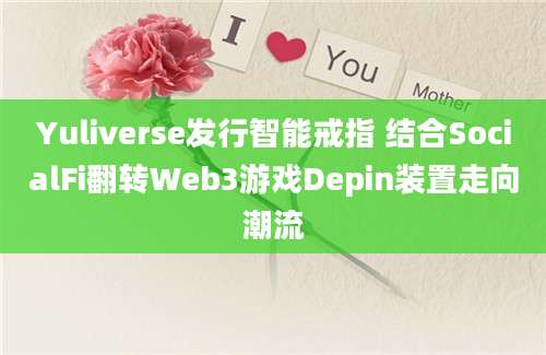 Yuliverse发行智能戒指 结合SocialFi翻转Web3游戏Depin装置走向潮流