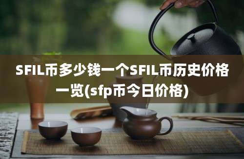 SFIL币多少钱一个SFIL币历史价格一览(sfp币今日价格)