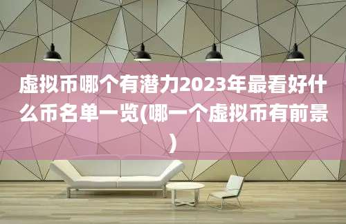 虚拟币哪个有潜力2023年最看好什么币名单一览(哪一个虚拟币有前景)