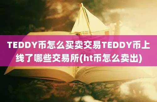 TEDDY币怎么买卖交易TEDDY币上线了哪些交易所(ht币怎么卖出)