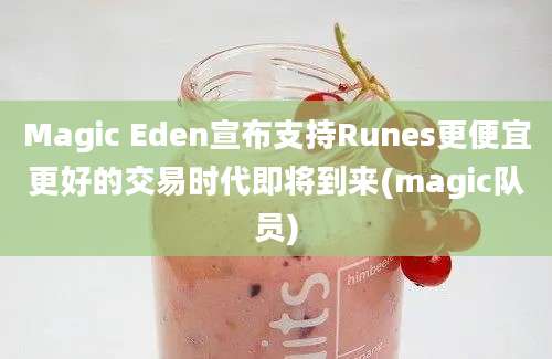 Magic Eden宣布支持Runes更便宜更好的交易时代即将到来(magic队员)