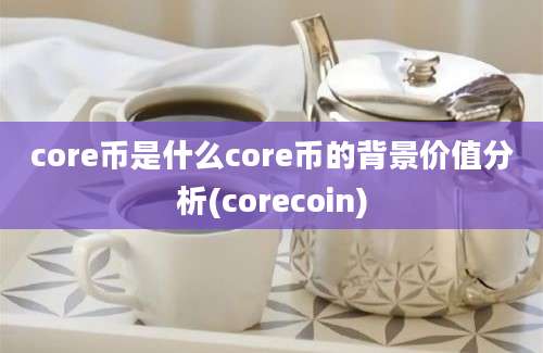 core币是什么core币的背景价值分析(corecoin)