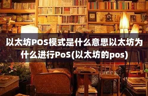 以太坊POS模式是什么意思以太坊为什么进行PoS(以太坊的pos)