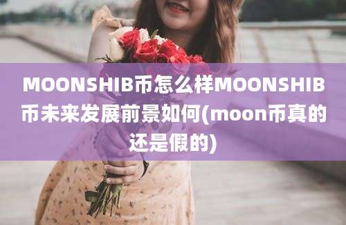 MOONSHIB币怎么样MOONSHIB币未来发展前景如何(moon币真的还是假的)