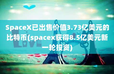 SpaceX已出售价值3.73亿美元的比特币(spacex获得8.5亿美元新一轮投资)