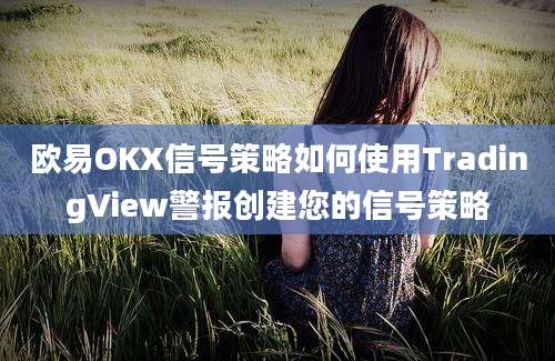 欧易OKX信号策略如何使用TradingView警报创建您的信号策略