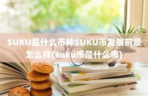 SUKU是什么币种SUKU币发展前景怎么样(suku币是什么币)