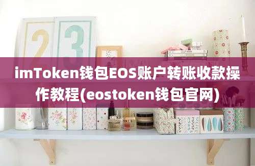 imToken钱包EOS账户转账收款操作教程(eostoken钱包官网)