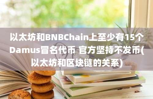 以太坊和BNBChain上至少有15个Damus冒名代币 官方坚持不发币(以太坊和区块链的关系)