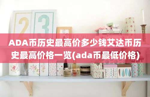 ADA币历史最高价多少钱艾达币历史最高价格一览(ada币最低价格)