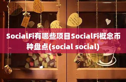 SocialFi有哪些项目SocialFi概念币种盘点(social social)