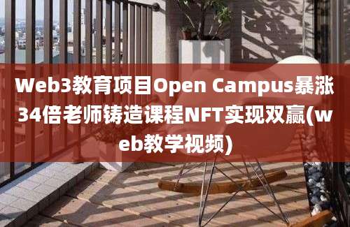 Web3教育项目Open Campus暴涨34倍老师铸造课程NFT实现双赢(web教学视频)