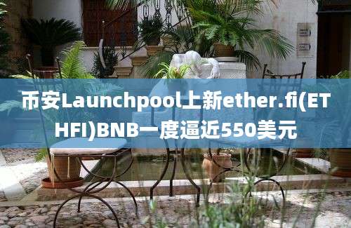 币安Launchpool上新ether.fi(ETHFI)BNB一度逼近550美元