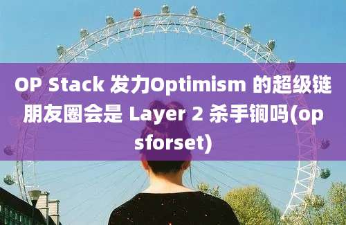 OP Stack 发力Optimism 的超级链朋友圈会是 Layer 2 杀手锏吗(opsforset)