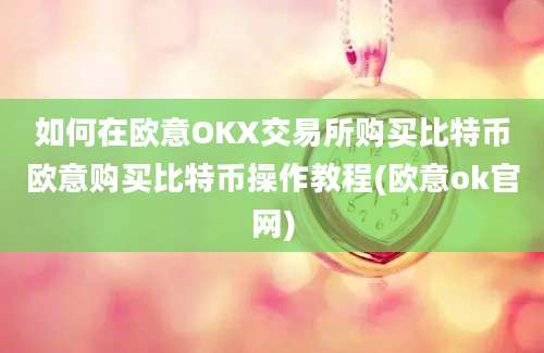 如何在欧意OKX交易所购买比特币欧意购买比特币操作教程(欧意ok官网)