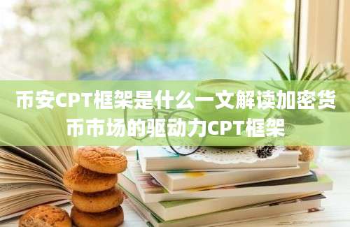 币安CPT框架是什么一文解读加密货币市场的驱动力CPT框架