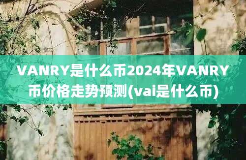 VANRY是什么币2024年VANRY币价格走势预测(vai是什么币)