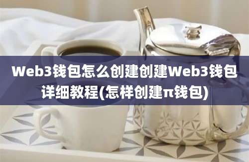 Web3钱包怎么创建创建Web3钱包详细教程(怎样创建π钱包)