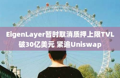 EigenLayer暂时取消质押上限TVL破30亿美元 紧追Uniswap