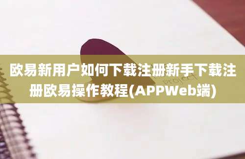 欧易新用户如何下载注册新手下载注册欧易操作教程(APPWeb端)