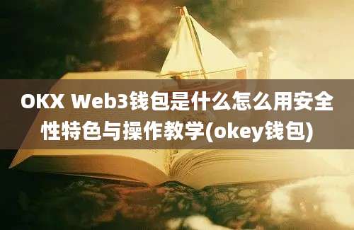 OKX Web3钱包是什么怎么用安全性特色与操作教学(okey钱包)