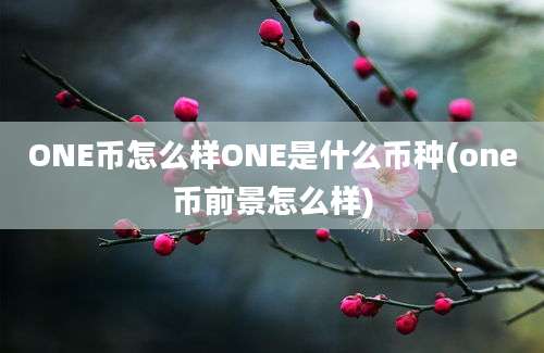 ONE币怎么样ONE是什么币种(one币前景怎么样)