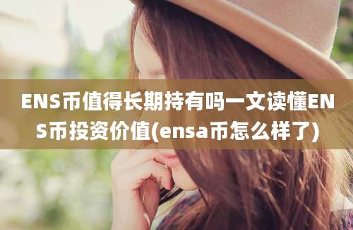 ENS币值得长期持有吗一文读懂ENS币投资价值(ensa币怎么样了)