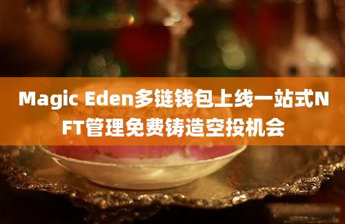 Magic Eden多链钱包上线一站式NFT管理免费铸造空投机会