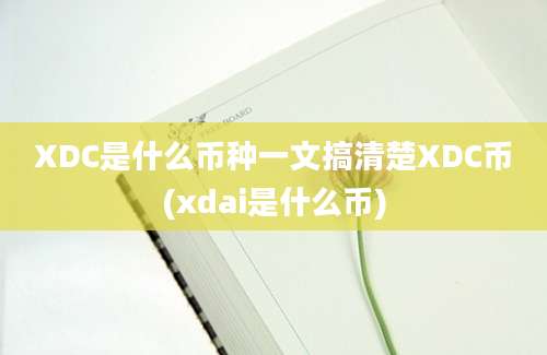 XDC是什么币种一文搞清楚XDC币(xdai是什么币)