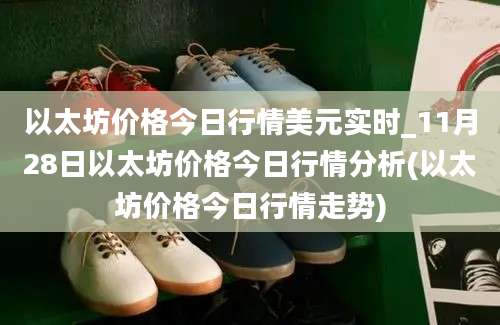 以太坊价格今日行情美元实时_11月28日以太坊价格今日行情分析(以太坊价格今日行情走势)