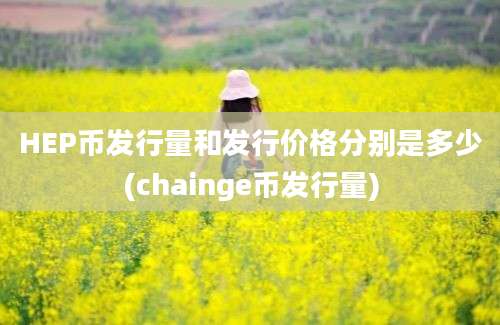 HEP币发行量和发行价格分别是多少(chainge币发行量)