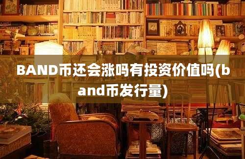 BAND币还会涨吗有投资价值吗(band币发行量)