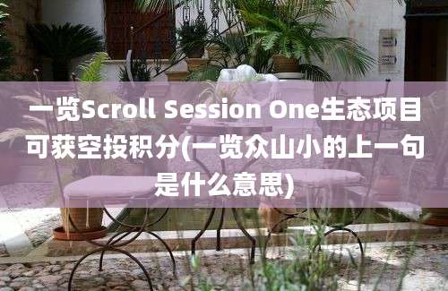 一览Scroll Session One生态项目可获空投积分(一览众山小的上一句是什么意思)