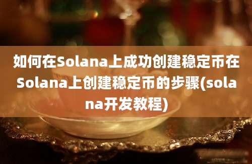 如何在Solana上成功创建稳定币在Solana上创建稳定币的步骤(solana开发教程)