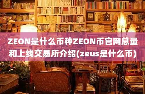 ZEON是什么币种ZEON币官网总量和上线交易所介绍(zeus是什么币)