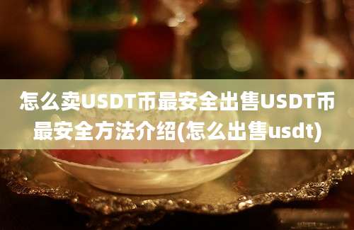 怎么卖USDT币最安全出售USDT币最安全方法介绍(怎么出售usdt)