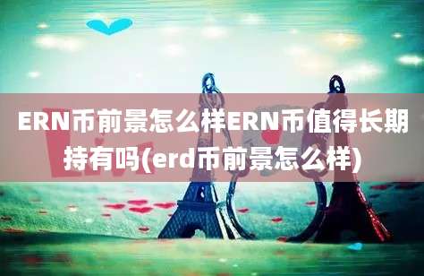 ERN币前景怎么样ERN币值得长期持有吗(erd币前景怎么样)