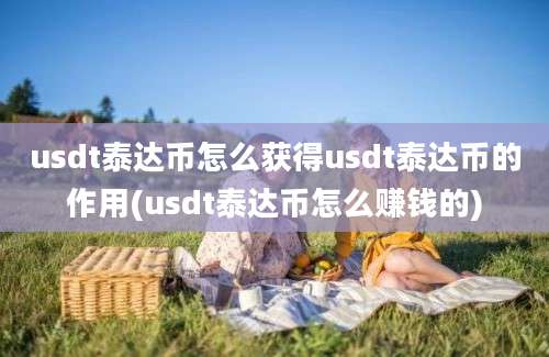 usdt泰达币怎么获得usdt泰达币的作用(usdt泰达币怎么赚钱的)