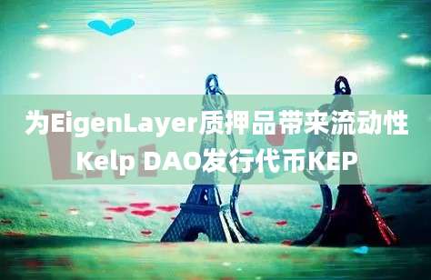 为EigenLayer质押品带来流动性Kelp DAO发行代币KEP