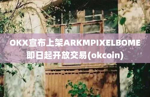 OKX宣布上架ARKMPIXELBOME即日起开放交易(okcoin)