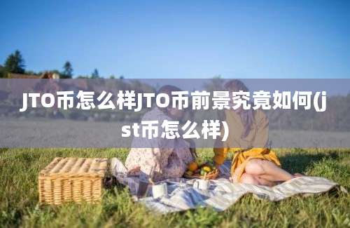 JTO币怎么样JTO币前景究竟如何(jst币怎么样)