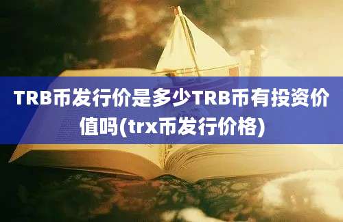 TRB币发行价是多少TRB币有投资价值吗(trx币发行价格)