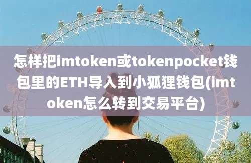 怎样把imtoken或tokenpocket钱包里的ETH导入到小狐狸钱包(imtoken怎么转到交易平台)