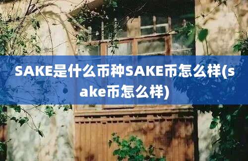 SAKE是什么币种SAKE币怎么样(sake币怎么样)