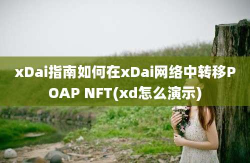 xDai指南如何在xDai网络中转移POAP NFT(xd怎么演示)